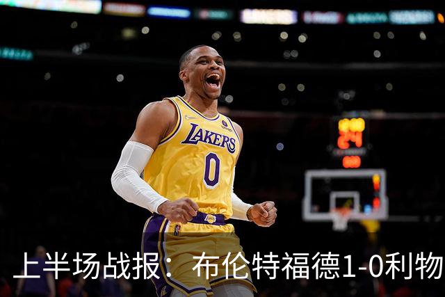 上半场战报：布伦特福德1-0利物浦，巴尔科拉错失良机，索博受伤离场