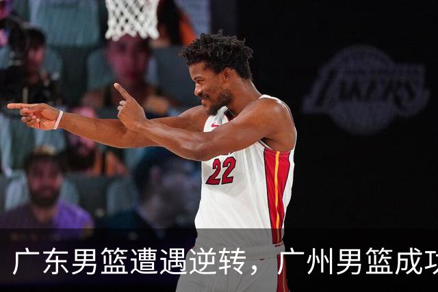 广东男篮遭遇逆转，广州男篮成功反击获胜